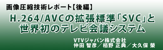 画像圧縮技術レポート【後編】=H.264/AVCの拡張標準「SVC」とそれを採用した世界初のテレビ会議システム=