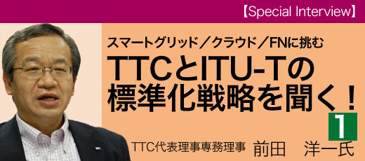 スマートグリッド/クラウド/FN/HNに挑む再生「TTC」とITU-Tの標準化戦略を聞く!