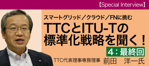スマートグリッド／クラウド／FNに挑むTTCとITU-Tの標準化戦略を聞く！