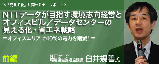 NTTデータが目指す環境志向経営とオフィスビル/データセンターの見える化・省エネ戦略=オフィスエリアで40%の電力を削減!=