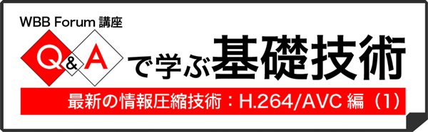 Q&Aで学ぶ基礎技術:最新の情報圧縮技術〔H.264/AVC〕編(1)